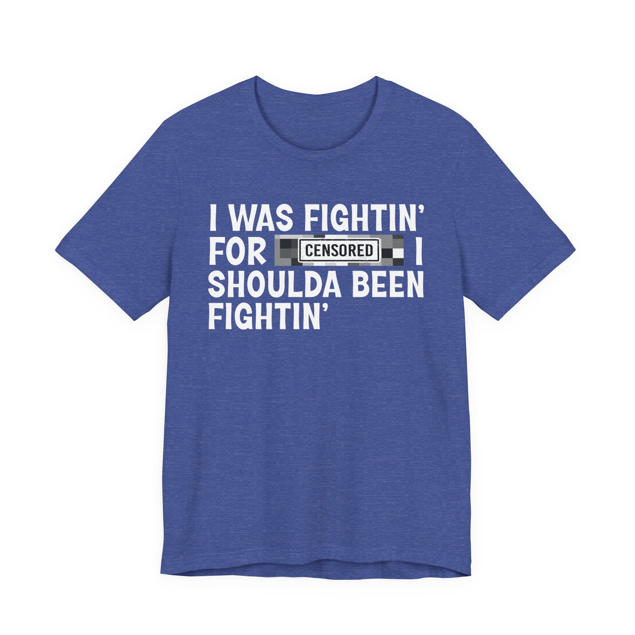 I Was Fightin' For Censored [Bitches] I Shoulda Been Fightin'- Funny Quote Tee