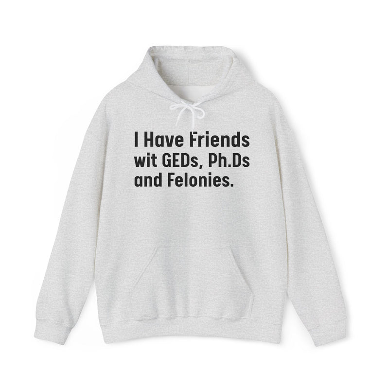 I Have Friends wit GEDs, Ph.Ds and Felonies - Hoodie
