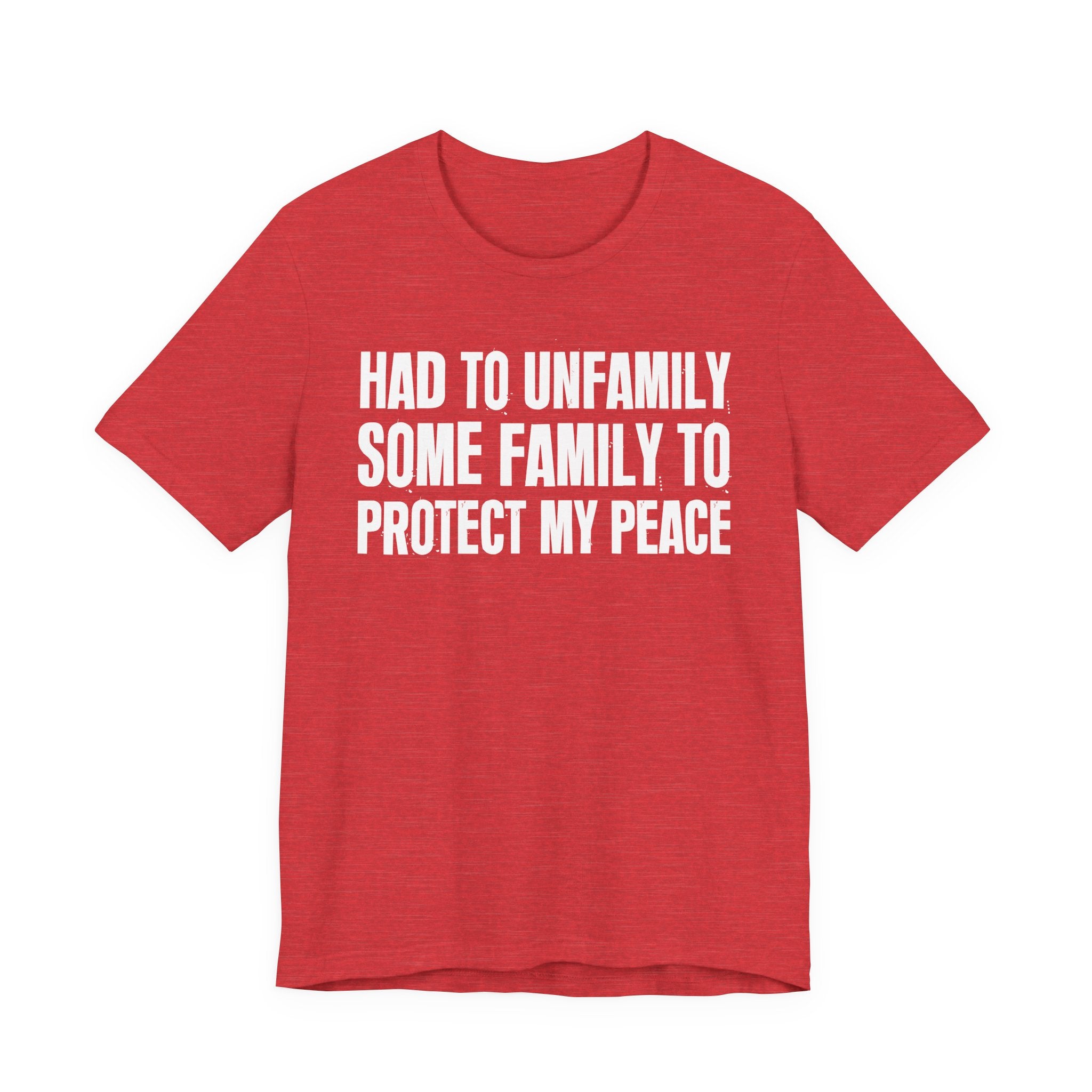 Had To Unfamily Some Family To Protect My Peace - Tee Shirt