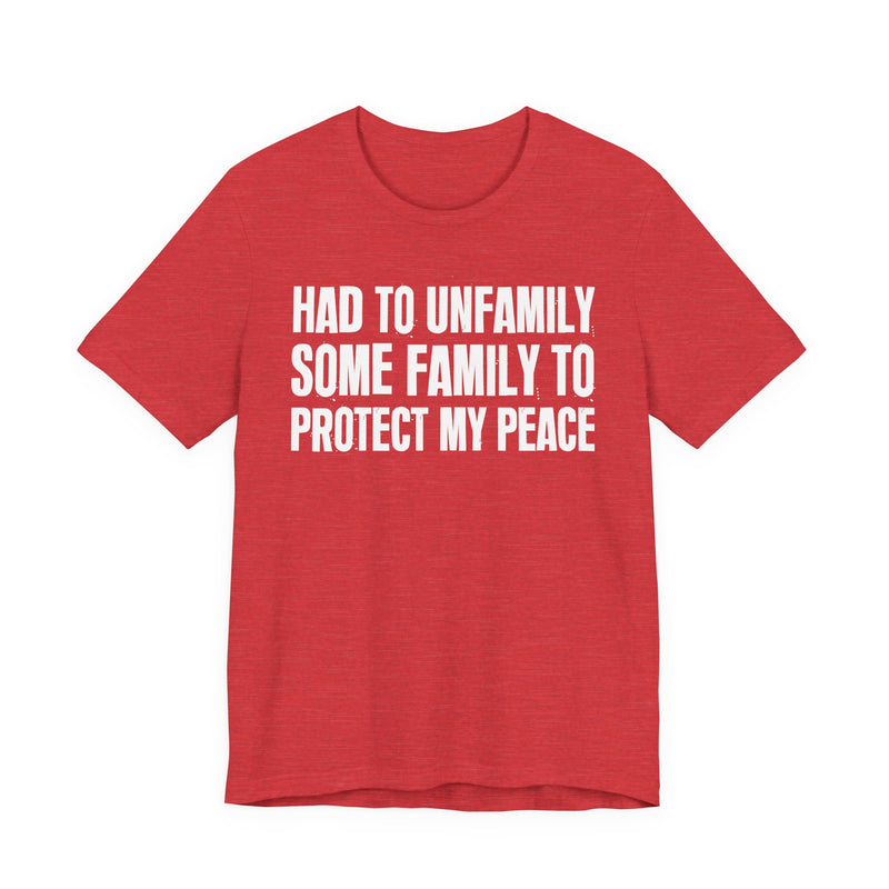 Had To Unfamily Some Family To Protect My Peace — T-Shirt