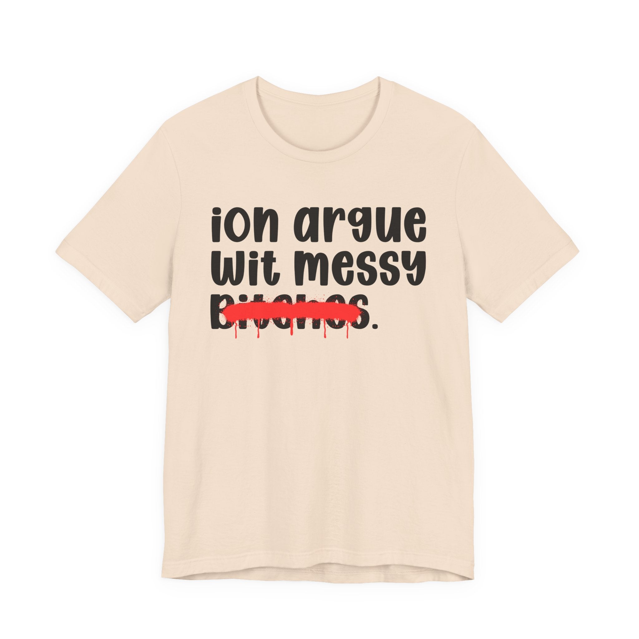 ION (I Don't) Argue Wit Messy Bitches — Funny Statement T-Shirt