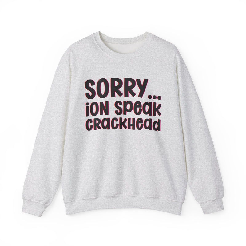 Sorry ION Speak Crackhead — Sweatshirt alternate view 5: SORRY ION SPEAK CRACKHEAD in bold statement lettering. Street Talk Designs humor statement apparel.
