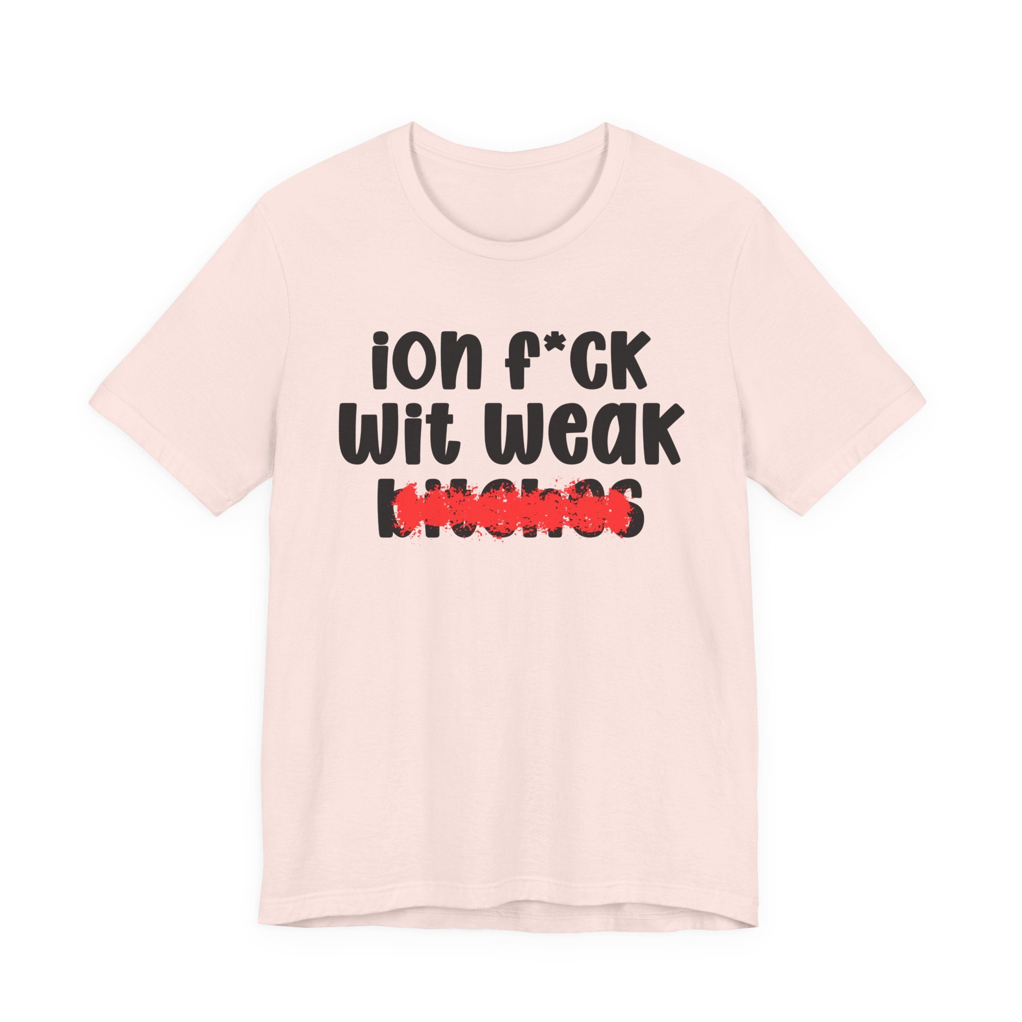 ION (I Don't) FUCK WIT WEAK BITCHES — Bold Sarcastic Graphic T-Shirt
