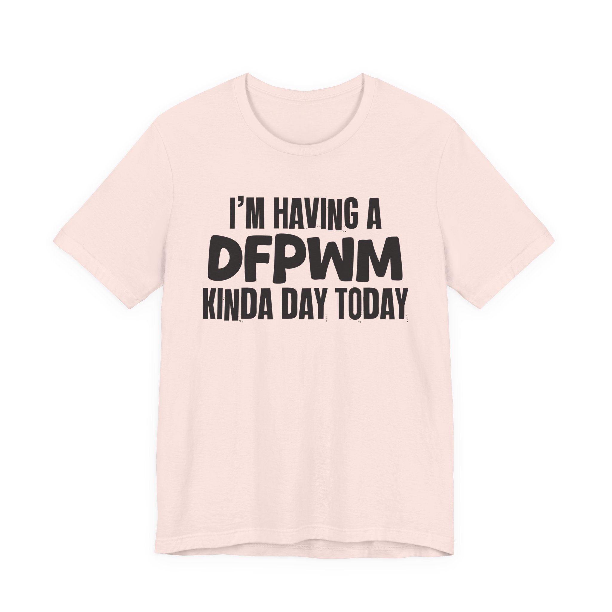 I'm Having a Dfpwm Kinda Day Today - Humorous Mood T-Shirt
