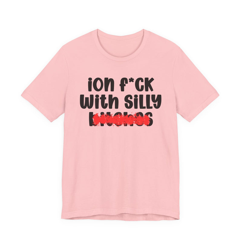 ION (I Don't) FUCK WITH SILLY BITCHES - Bold Sarcastic Graphic T-Shirt