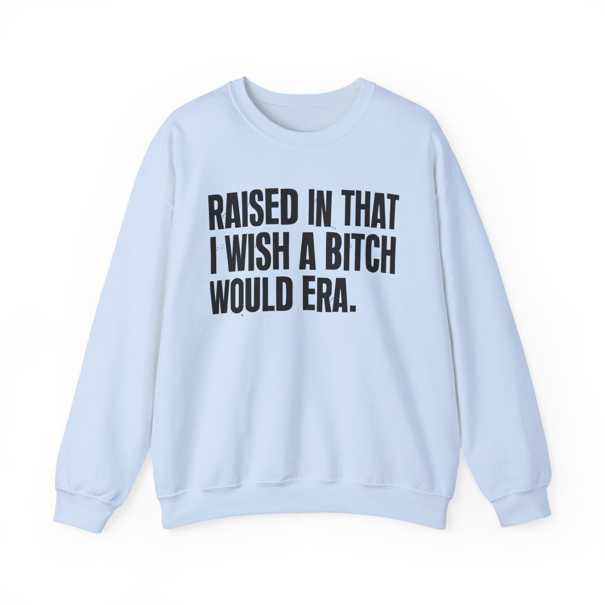 Raised In That I Wish A Bitch Would Era - Funny Back In The Day Statement Sweatshirt