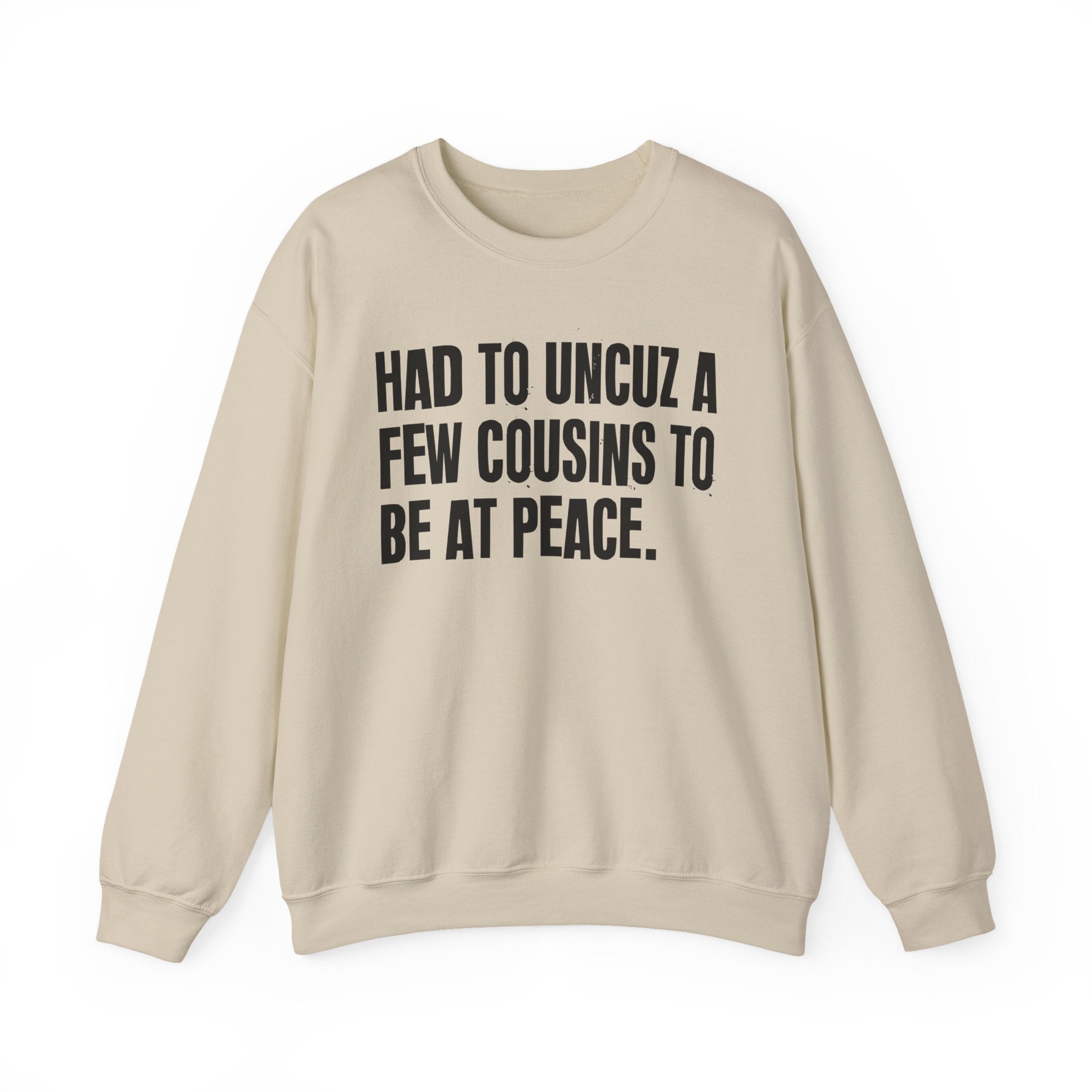 Had To Uncuz A Few Cousins To Be At Peace -  Sweatshirt