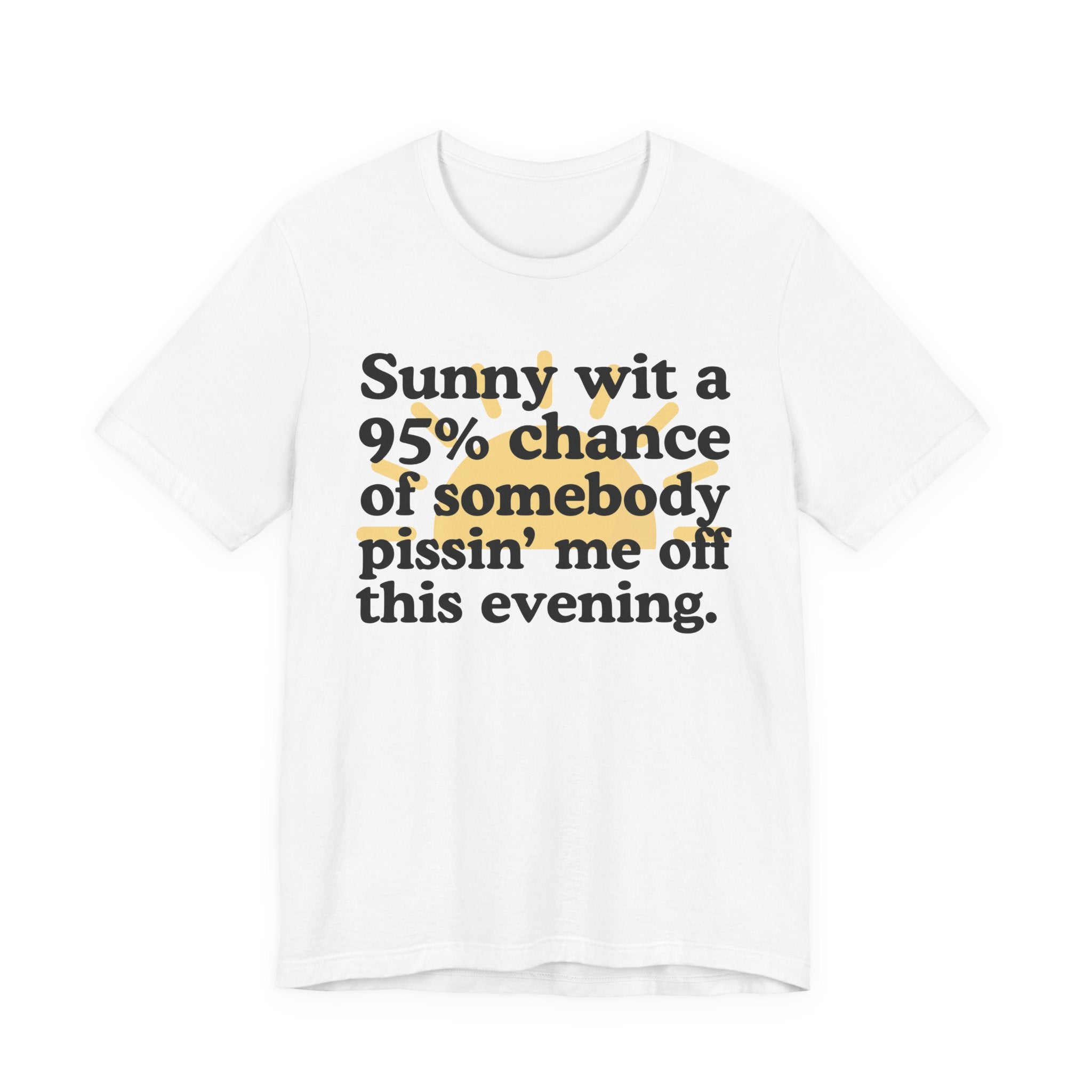 Sunny wit a 95% chance of Somebody Pissin' Me Off This Evening —  Funny Weather Forecast T-Shirt