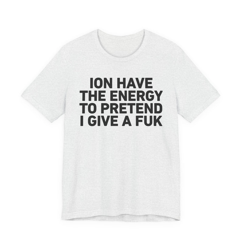 I Don’t Have the Energy to Pretend I Give A Fuk - Funny Energy Statement T-Shirt