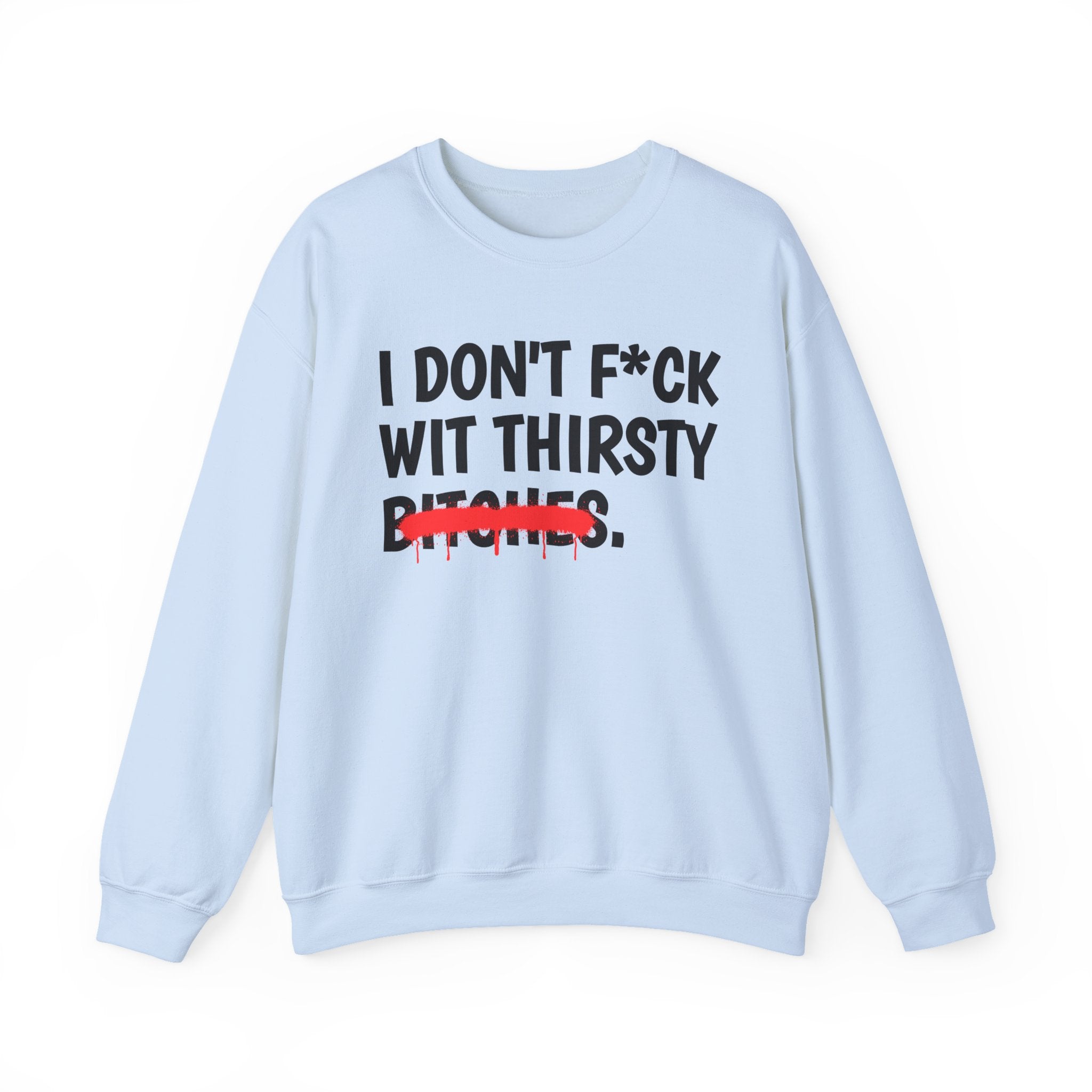 IDon't Fuck Wit Thirsty Bitches - Funny Sassy Statement Sweatshirt