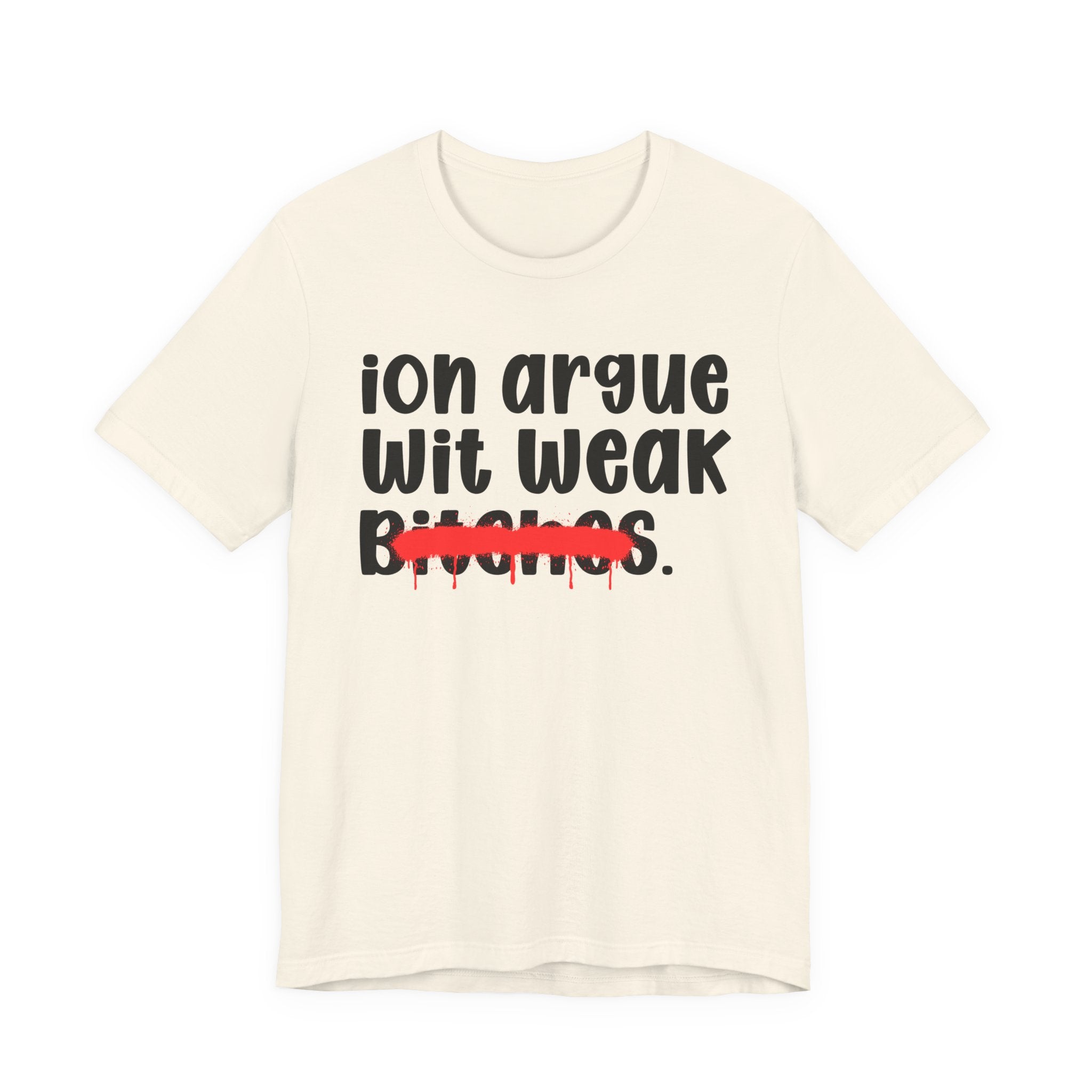 ION (I Don't) Argue Wit Weak Bitches — Funny Statement T-Shirt