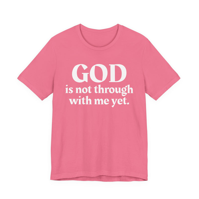 God Is Not Through With Me Yet — Christian T-Shirt