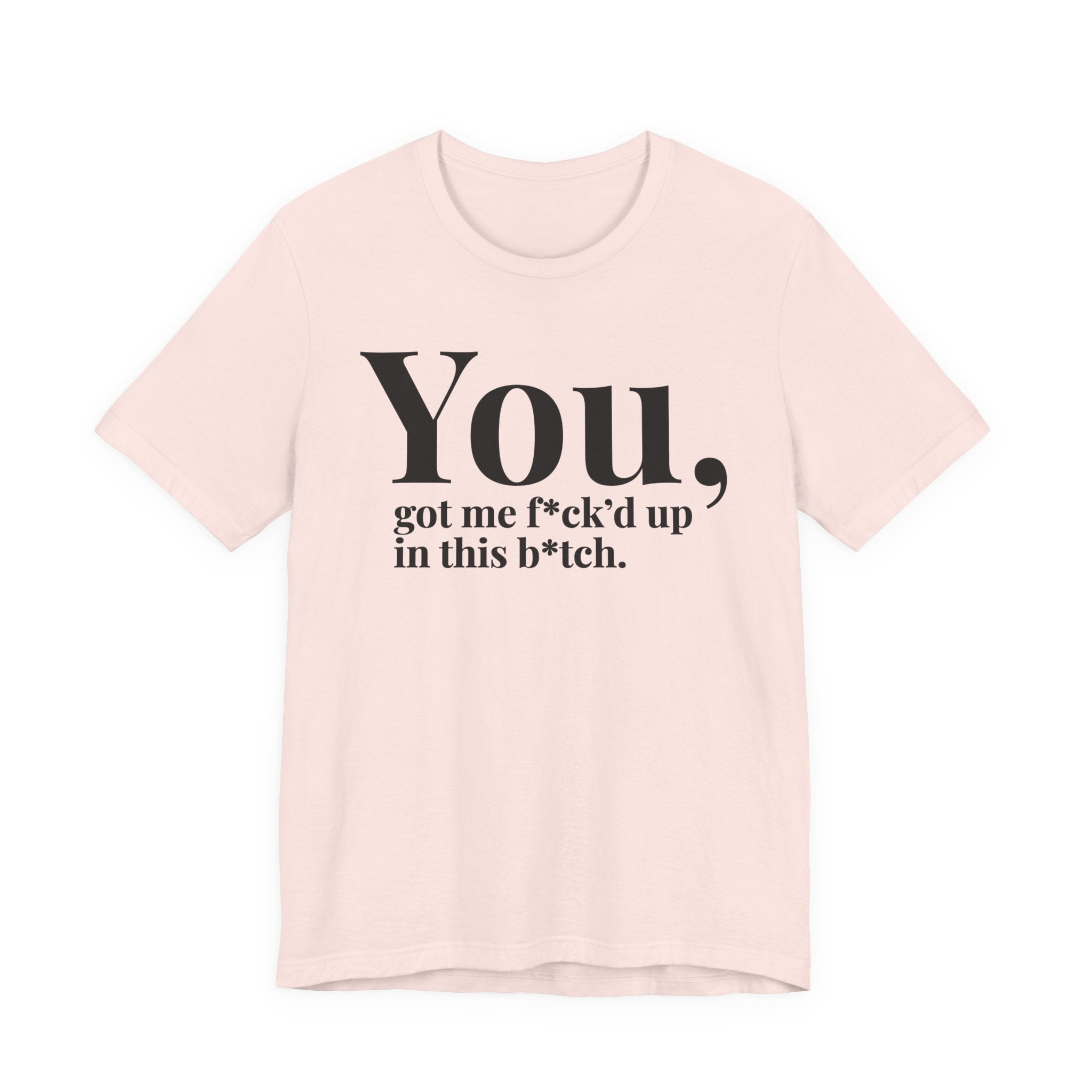 You Got Me Fuck'd Up In This Bitch T-shirt