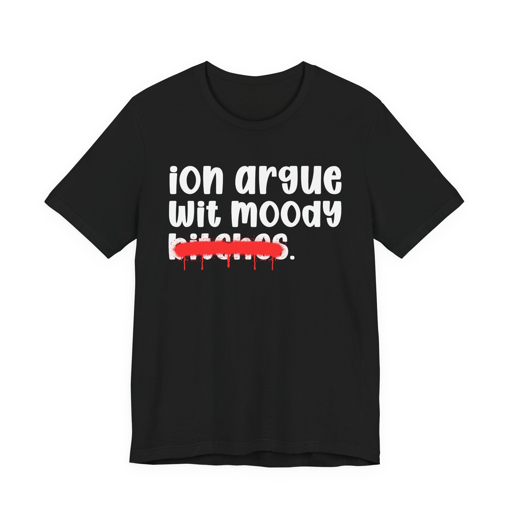 ION (I Don't) Argue Wit Moody Bitches — Funny Statement T-Shirt