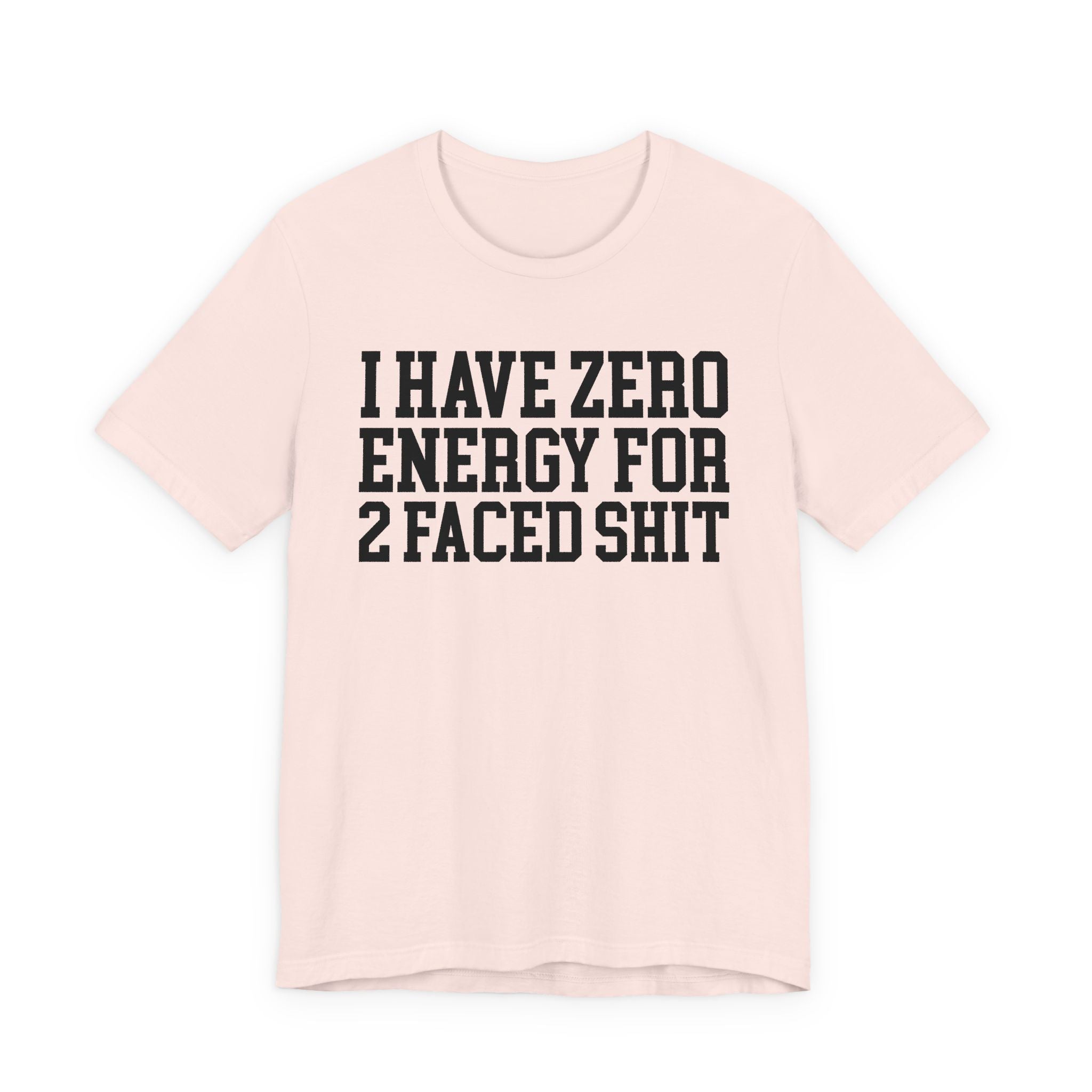 I Have Zero Energy For 2 Faced Shit — T-shirt