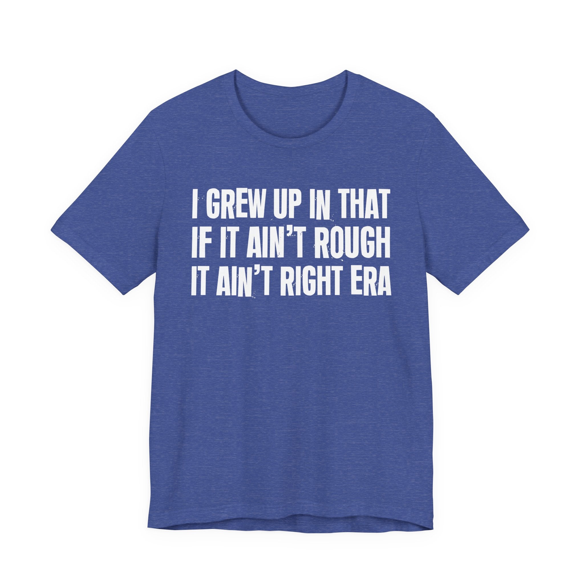 Grew Up In That If It Ain't Rough It Ain't Right Era - Hilarious Back In The Days  T-Shirt