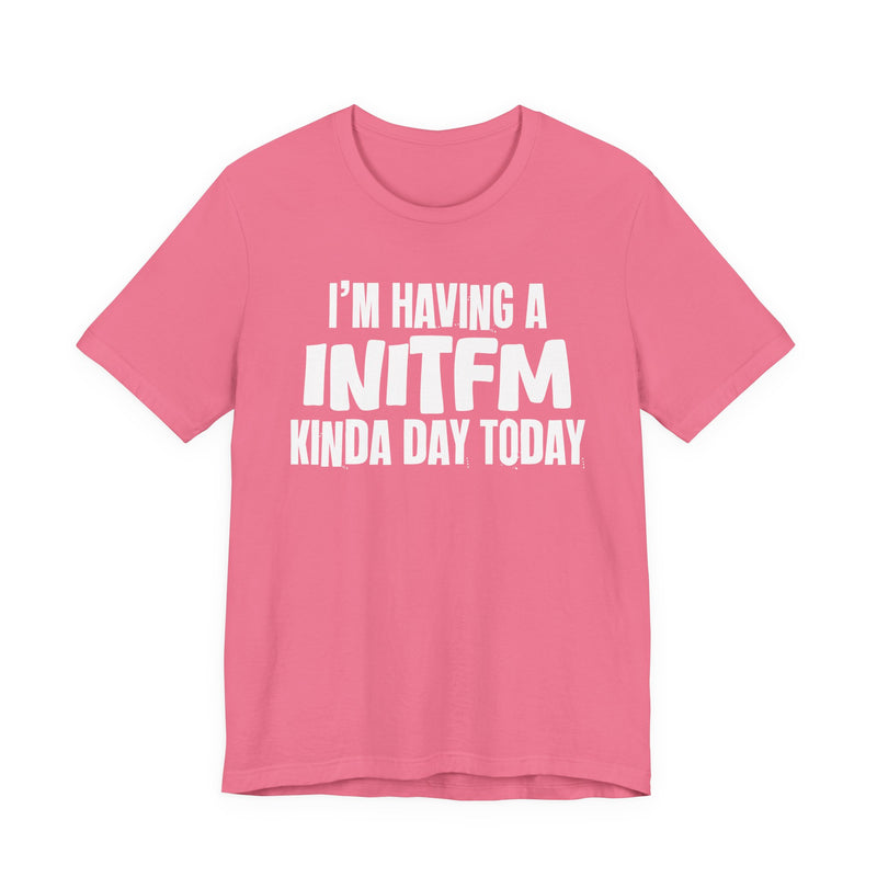 I'm Having a Initfm Kinda Day Today - Humorous Mood T-Shirt