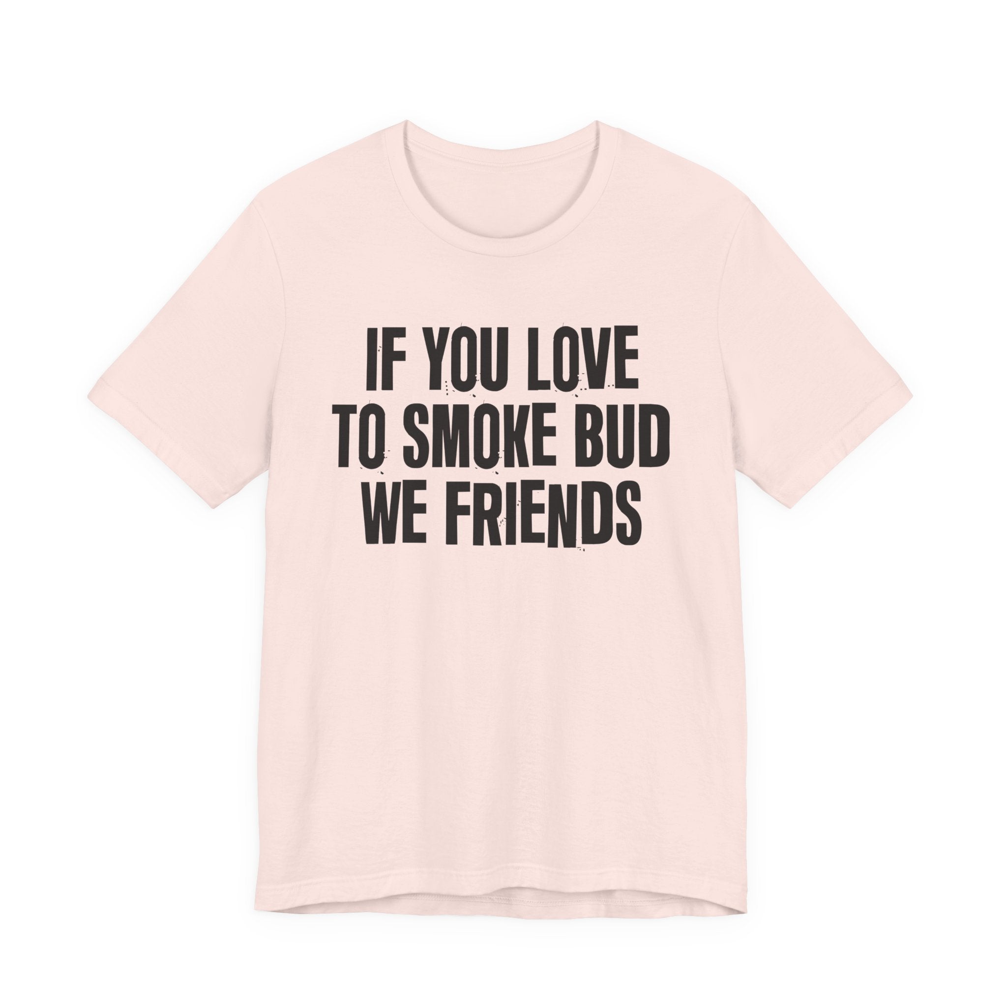 If You Love To Smoke Bud We Friends — Funny Cannabis Lovers Tee Shirt