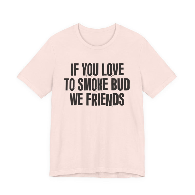 If You Love To Smoke Bud We Friends — Funny Cannabis Lovers T-Shirt
