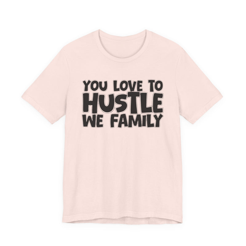 You Love To Hustle We Family — Motivational Hustle Statement T-Shirt