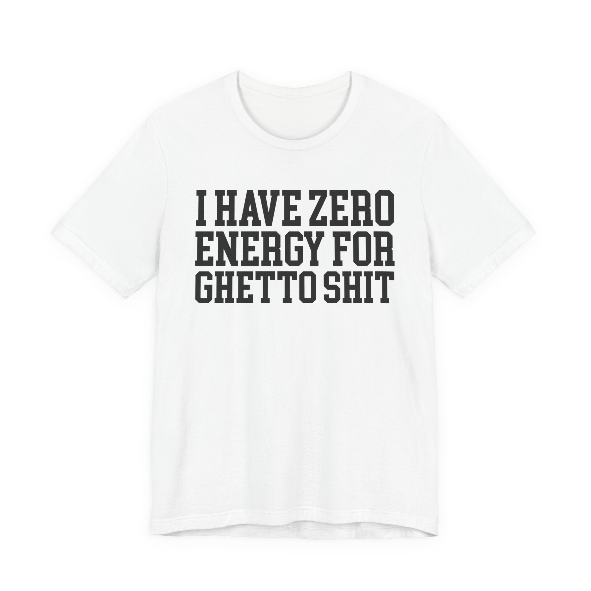 I Have Zero Energy For Ghetto Shit — T-shirt