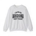 I'm On My Arizona Shit Today - Sweatshirt