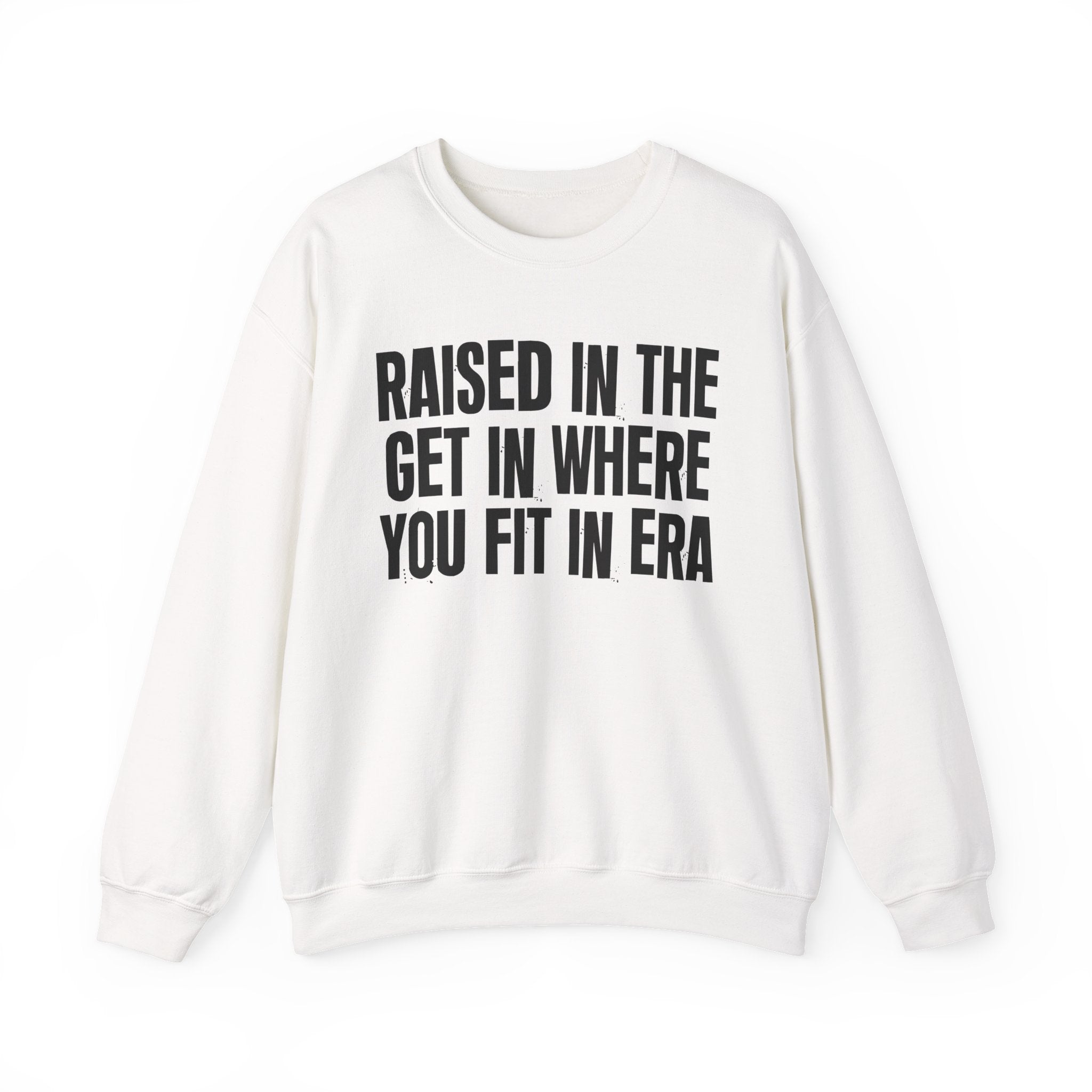 Raised In The Get In Where You Fit In Era - Funny Back In The Day Statement Sweatshirt