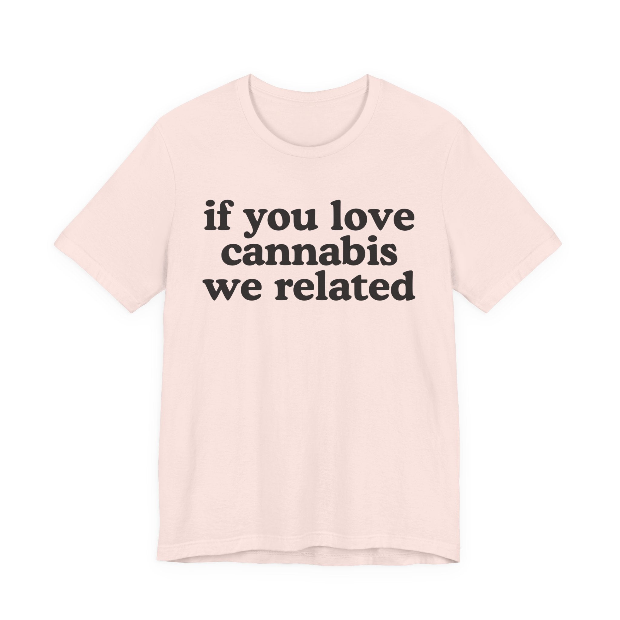 If You Love Cannabis We Related - Funny Back In The Days T-Shirt