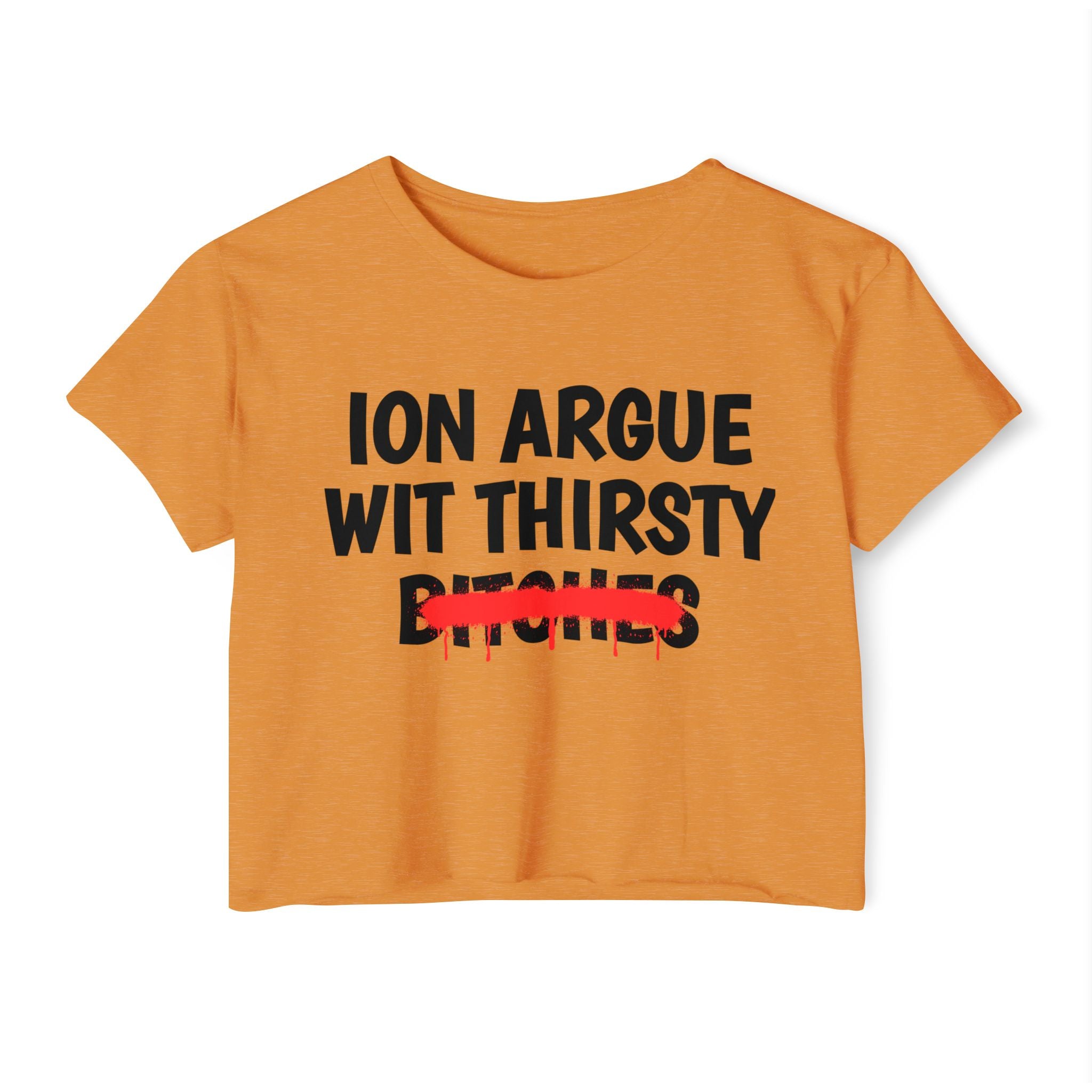 ION (I Don't) Argue With Thirsty Bitches — Funny Sassy Statement Crop Top