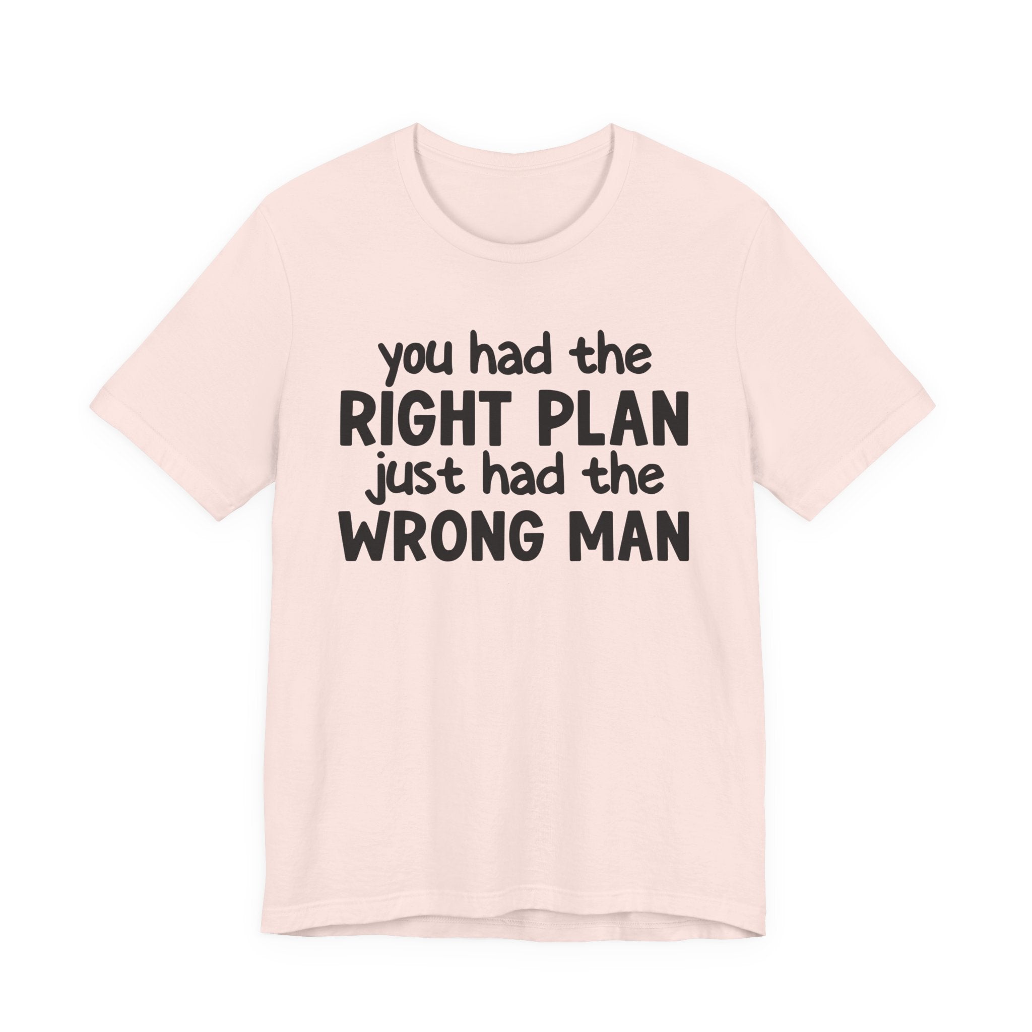 You Had The Right Plan Just Had The Wrong Man - Tee Shirt