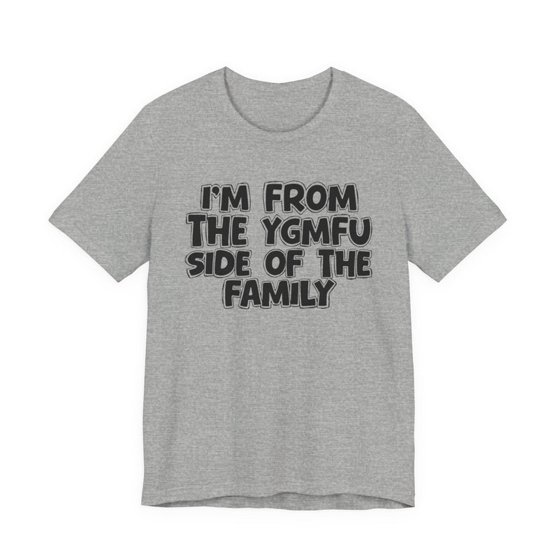 I'm From The YGMFU Side of the Family - T-Shirt