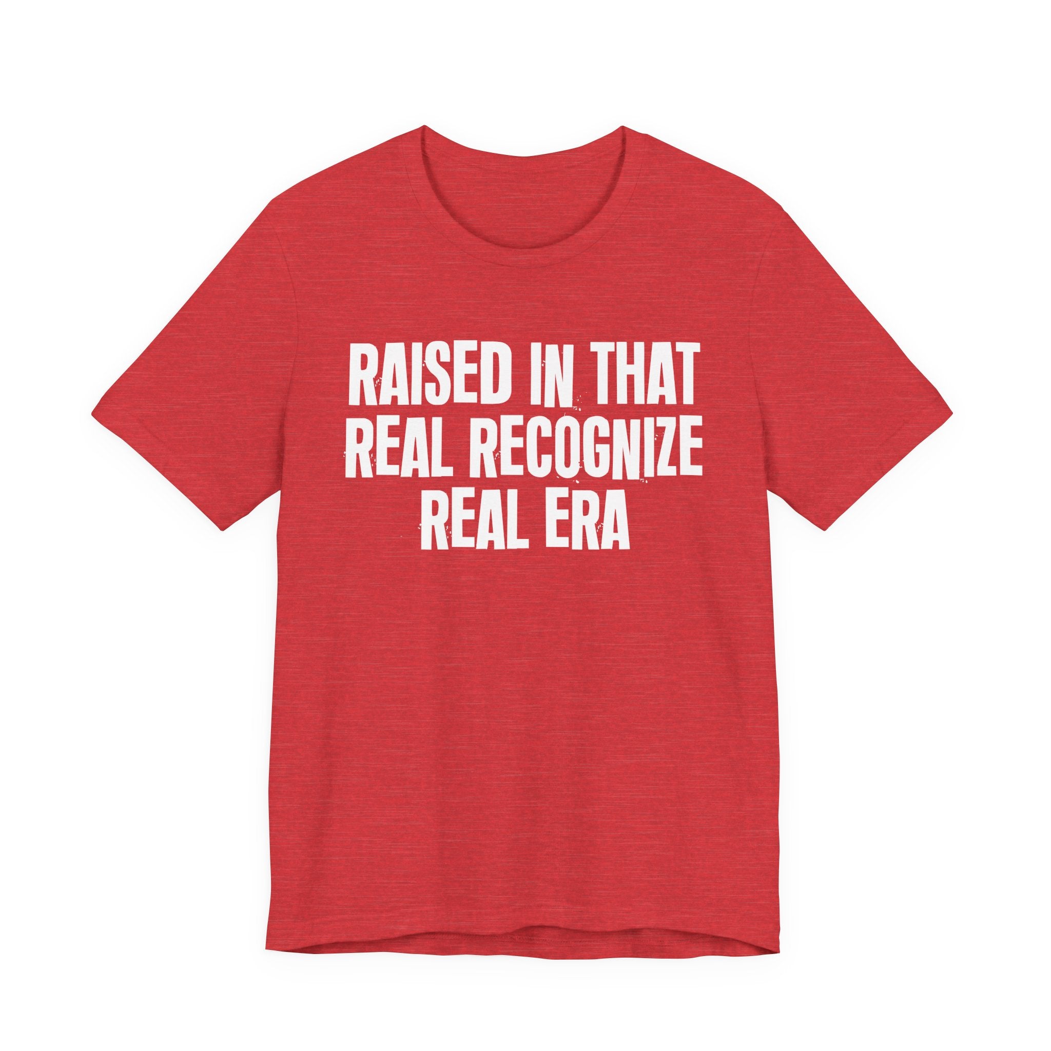 Raised In That Real Recognize Real Era - Funny Back In The Day Statement Tee Shirt