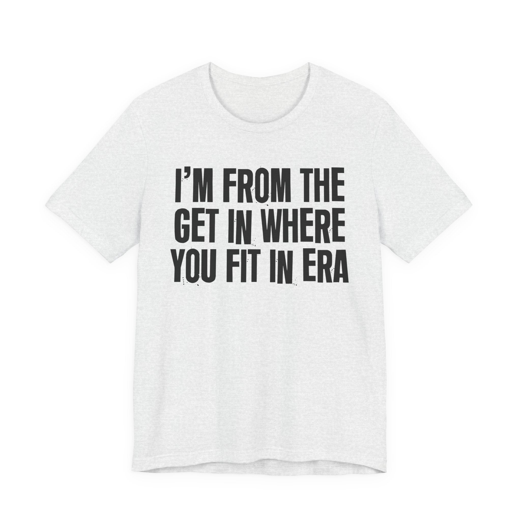 I'm From The Get In Where You Fit In Era - Funny Growing Up Tee