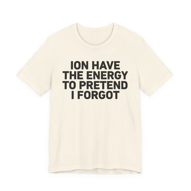 I Don’t Have the Energy to Pretend I Forgot - Funny Energy Statement T-Shirt