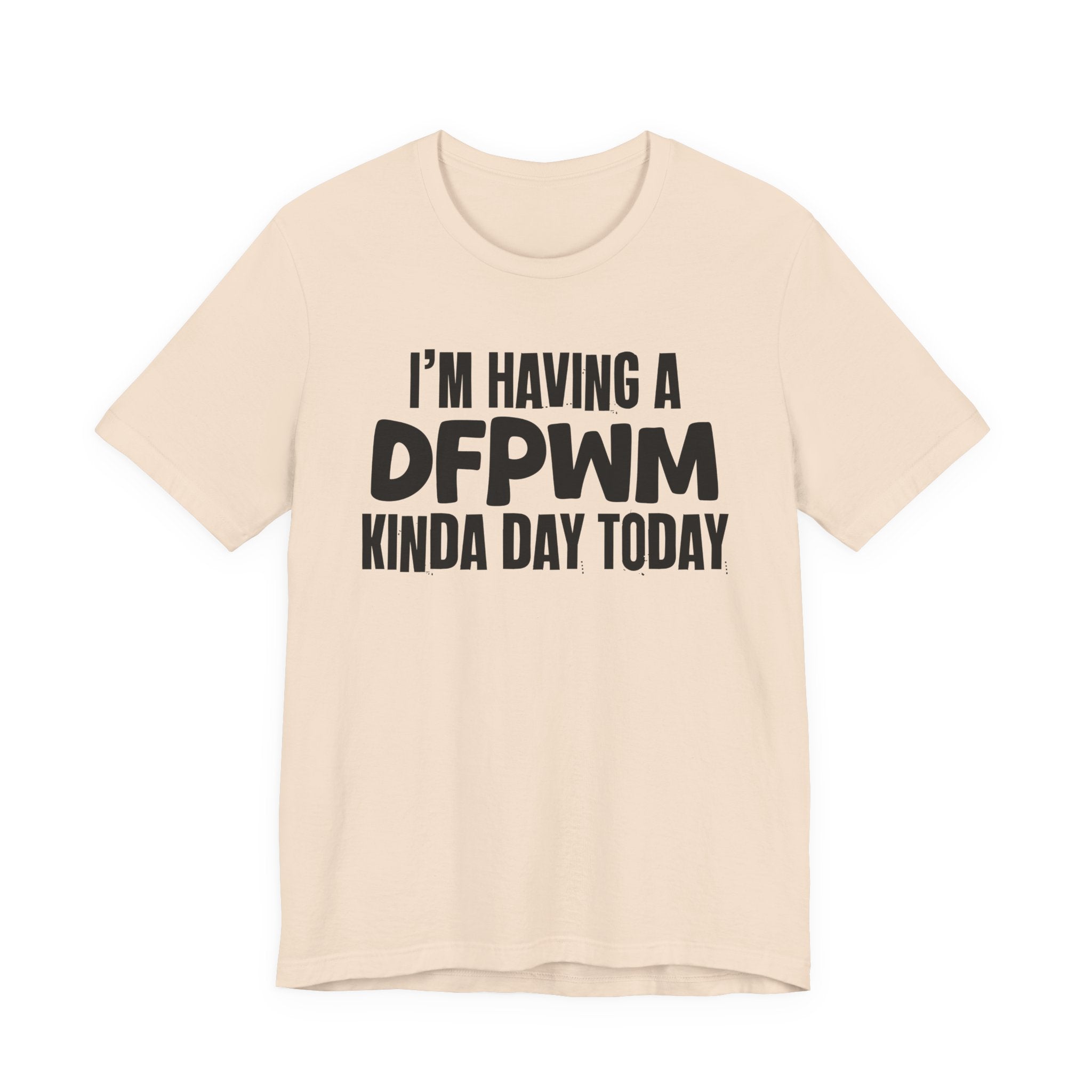 I'm Having a Dfpwm Kinda Day Today - Humorous Mood T-Shirt