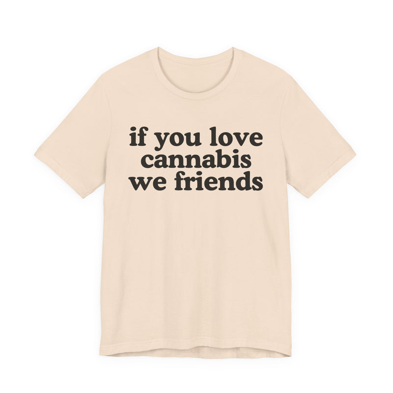 If You Love Cannabis We Friends - T-Shirt