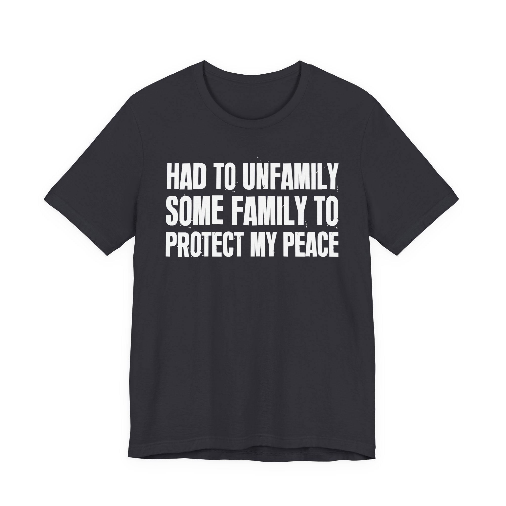 Had To Unfamily Some Family To Protect My Peace - Tee Shirt