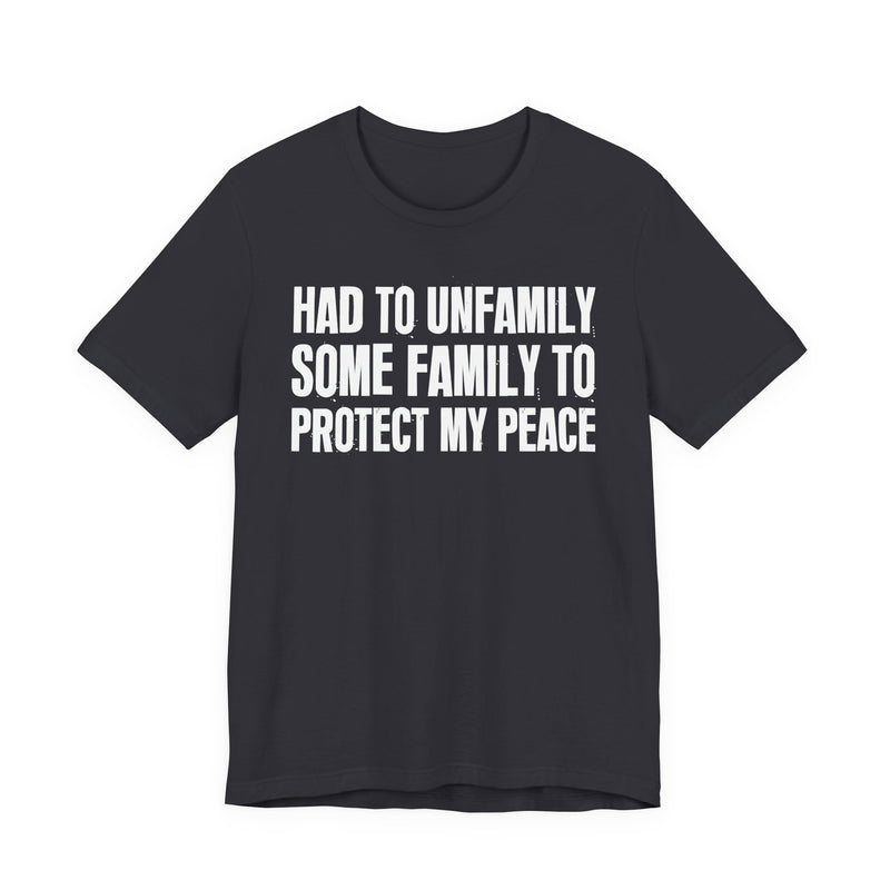 Had To Unfamily Some Family To Protect My Peace — T-Shirt