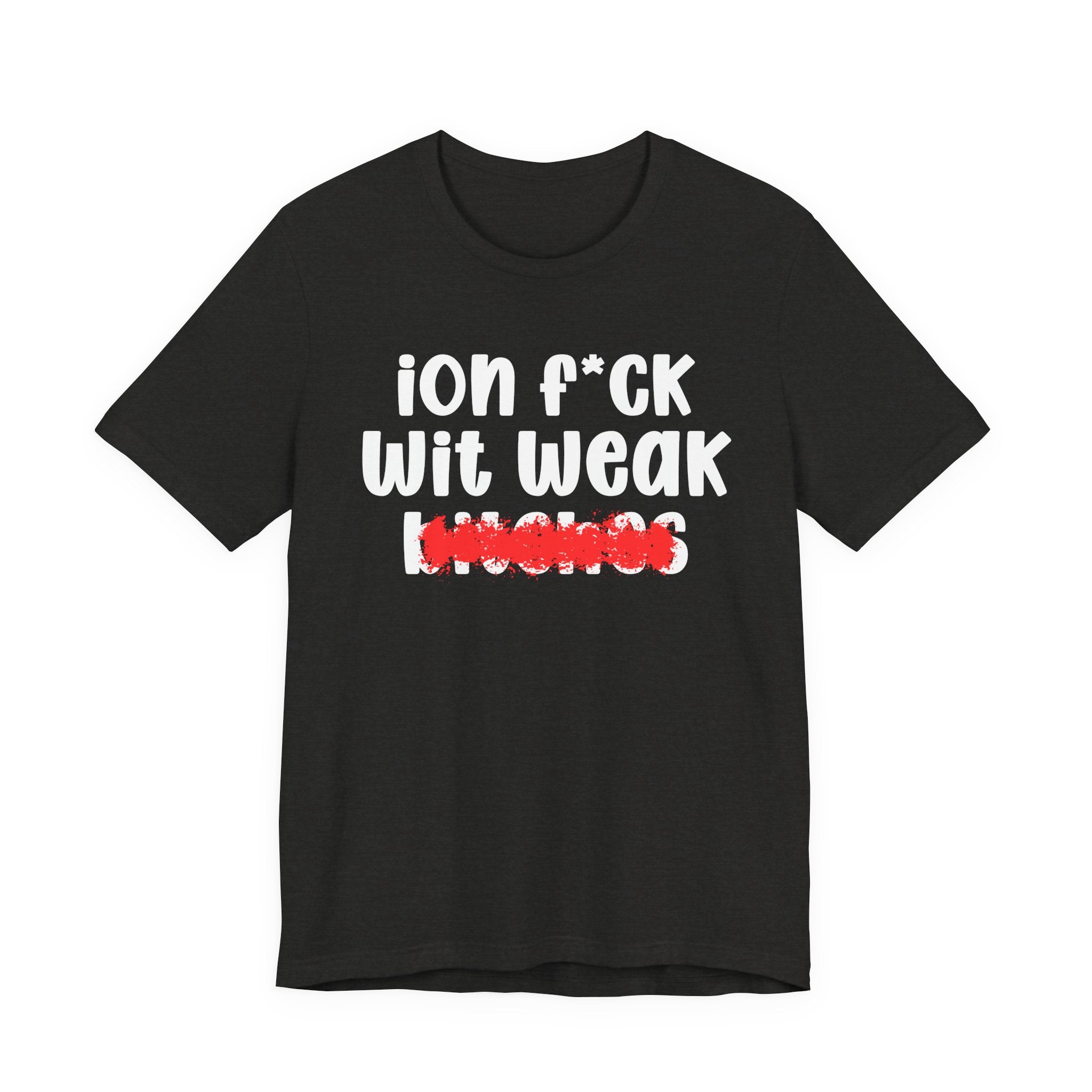 ION (I Don't) FUCK WIT WEAK BITCHES — Bold Sarcastic Graphic T-Shirt