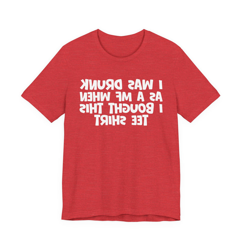 I Was Drunk As A MF When I Bought This T-Shirt —— Funny Drunk T-Shirt