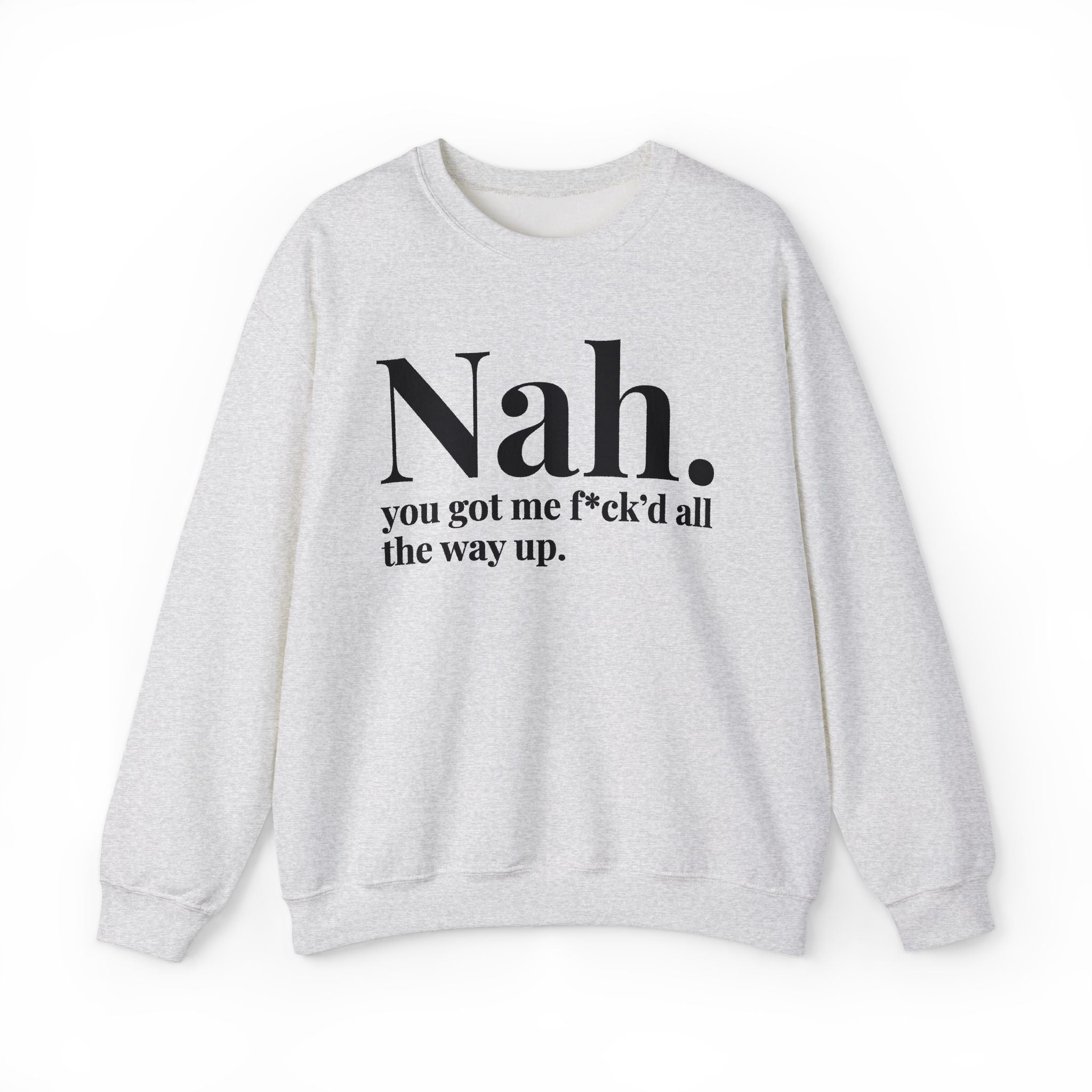 Nah You Got Me Fuck'd All The Way Up -  Sweatshirt