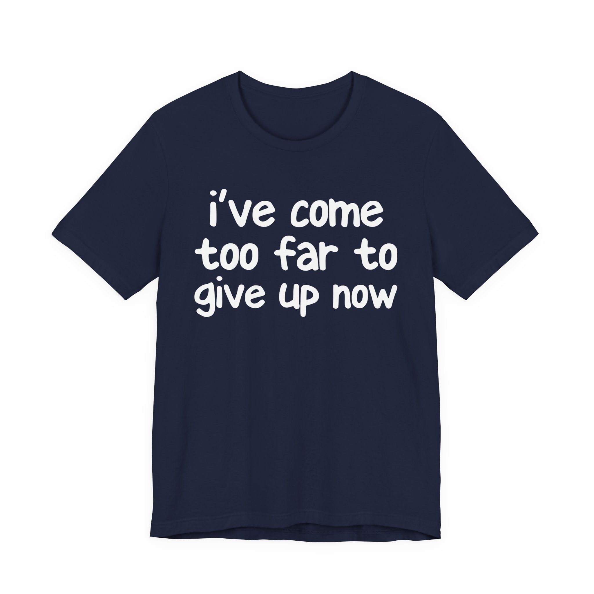 I've Come Too Far To Give Up Now - Christian T-Shirt