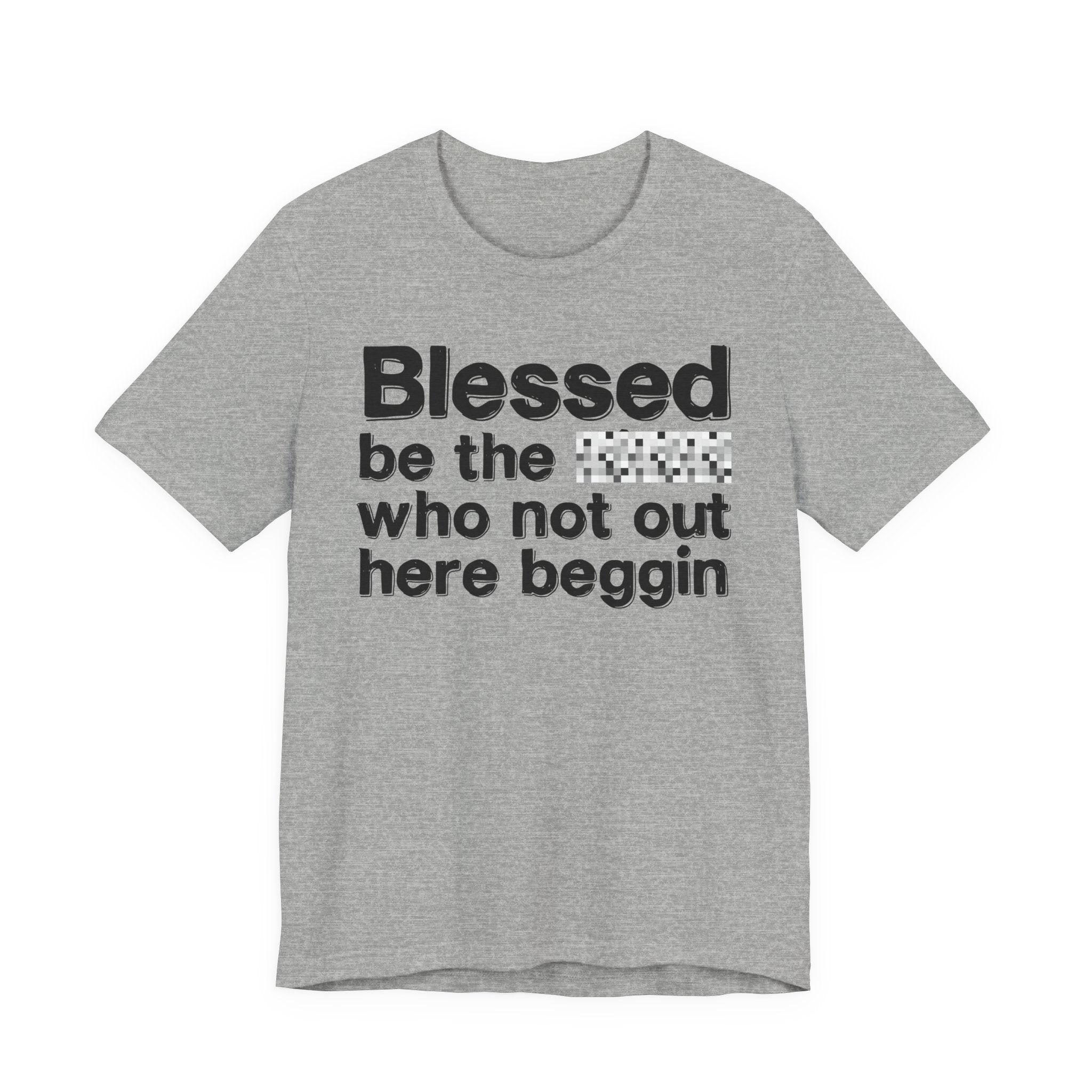 Blessed Be The [Censored] Who Not Out Here Beggin' - Funny Inspirational Graphic Tee