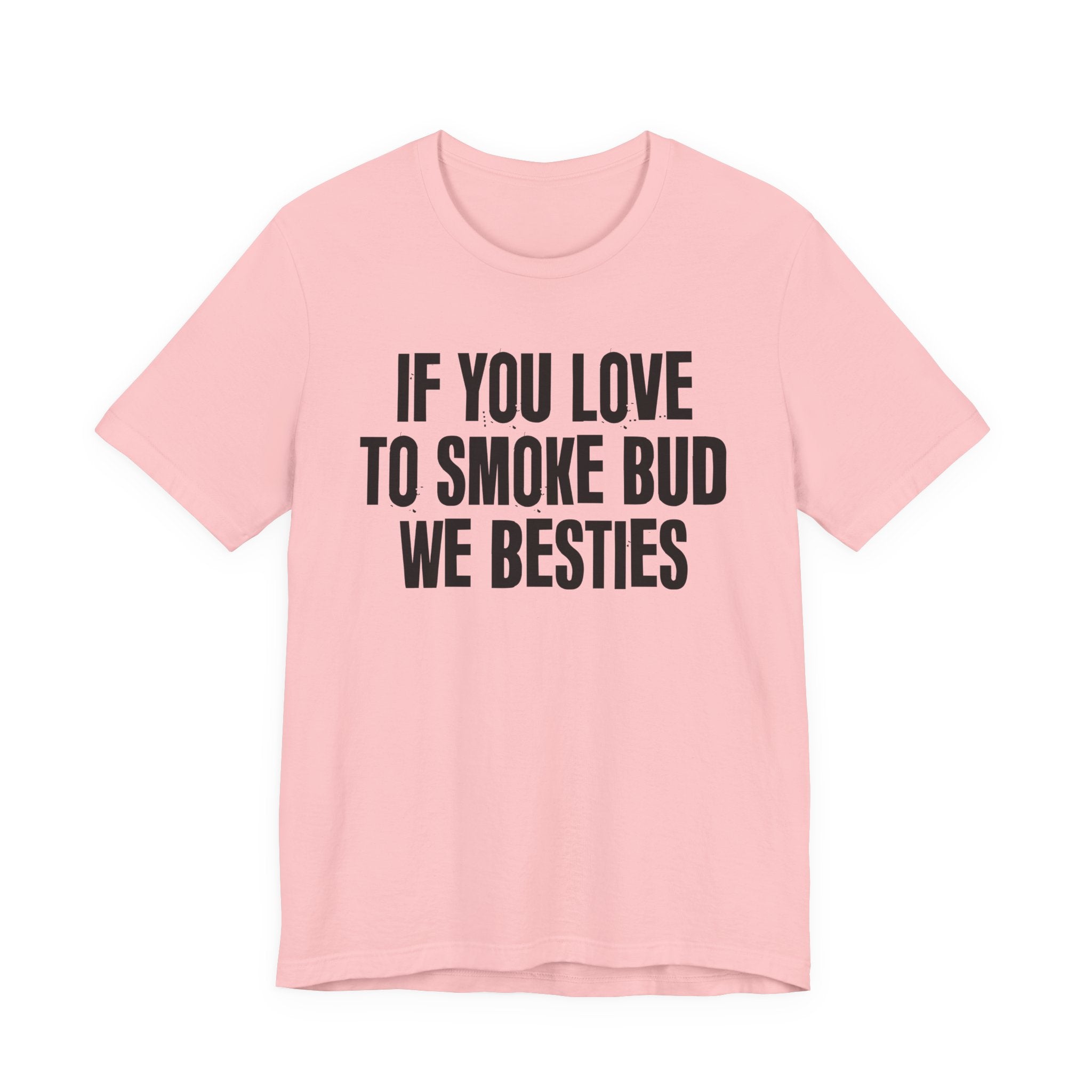 If You Love To Smoke Bud We Besties — Funny Cannabis Lovers Tee Shirt