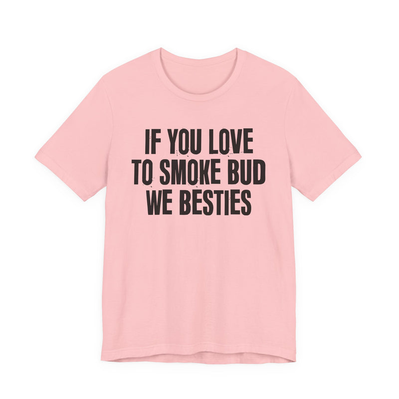 If You Love To Smoke Bud We Besties — Funny Cannabis Lovers T-Shirt