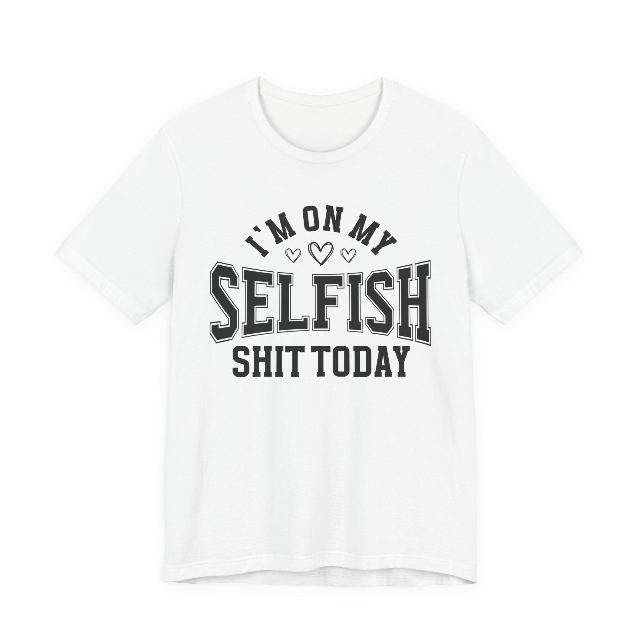 I'm On My Selfish Shit Today - T-shirt