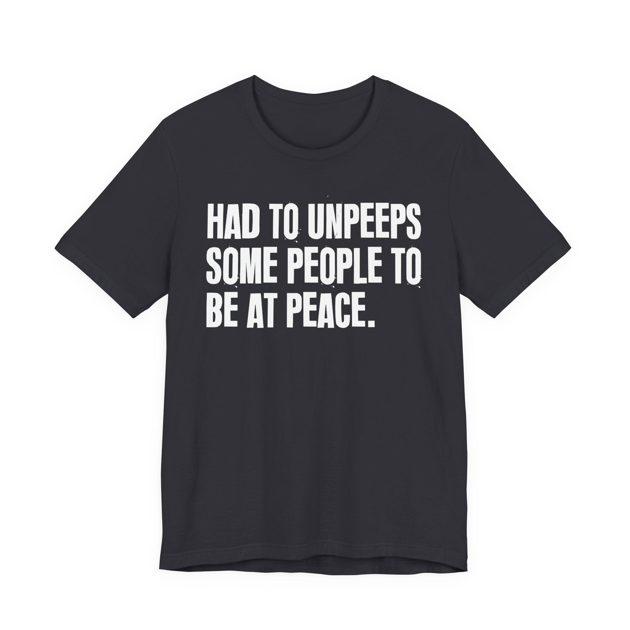 Had To UnPeeps Some People To be At Peace - Tee Shirt
