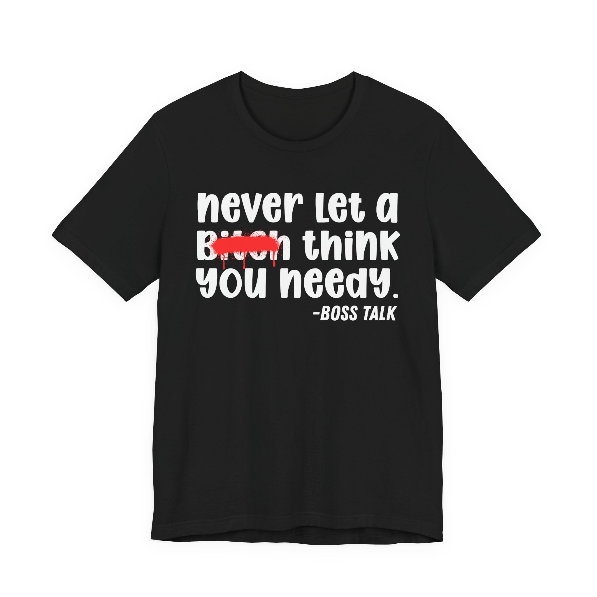 Never Let A Bitch Think You Needy - Money Talk Tee Shirt