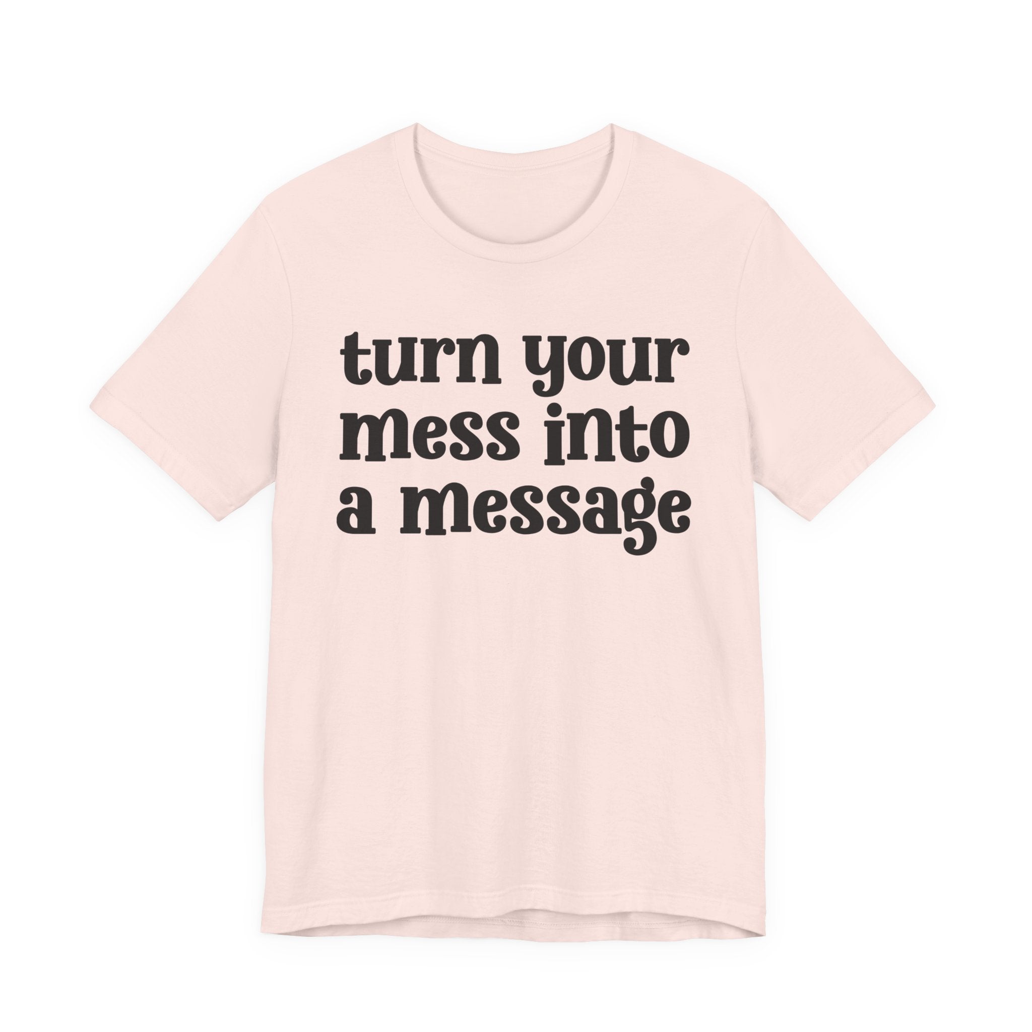 Turn Your Mess Into A Message  — Inspirational T-Shirt