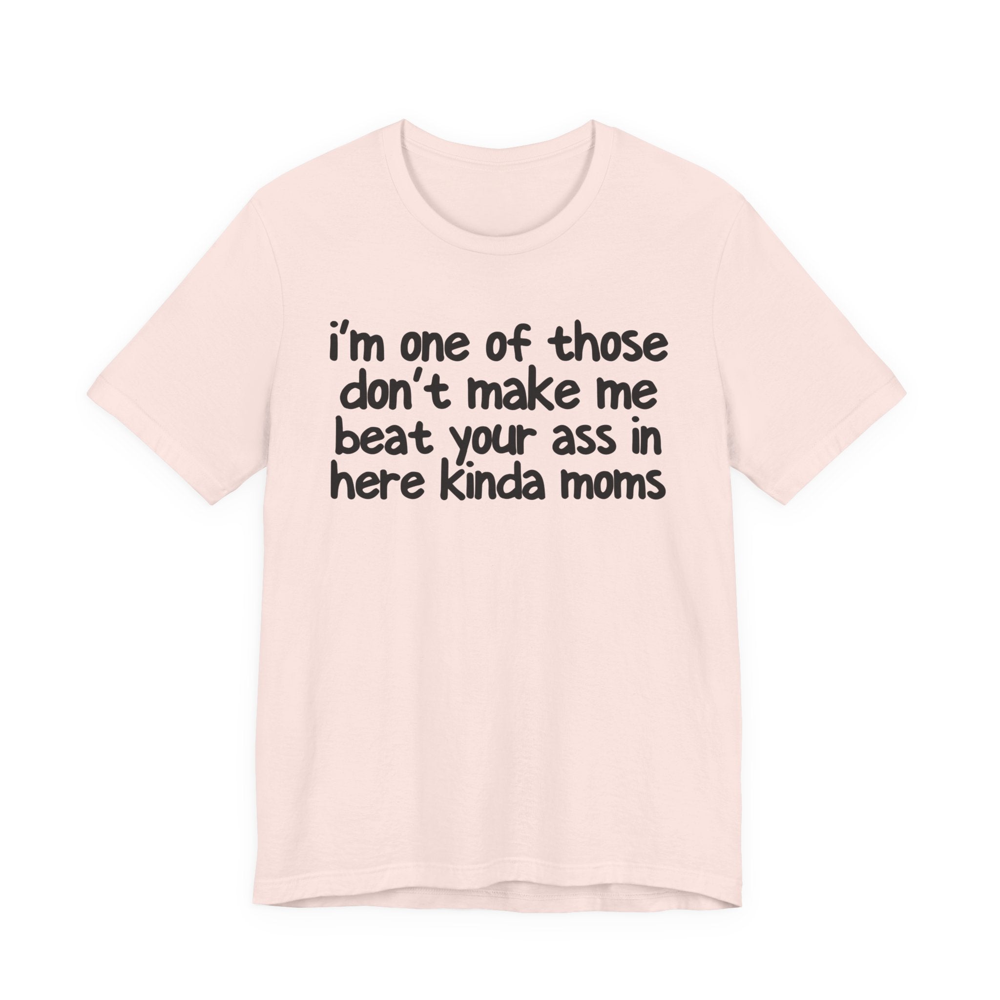 I'm One Of Those Don't Make Me Beat Your Ass In Here Kinda Moms - Tee Shirt
